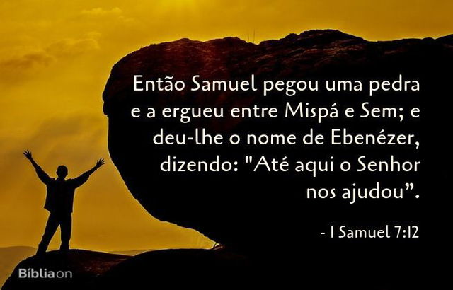 Então Samuel pegou uma pedra e a ergueu entre Mispá e Sem; e deu-lhe o nome de Ebenézer, dizendo: 