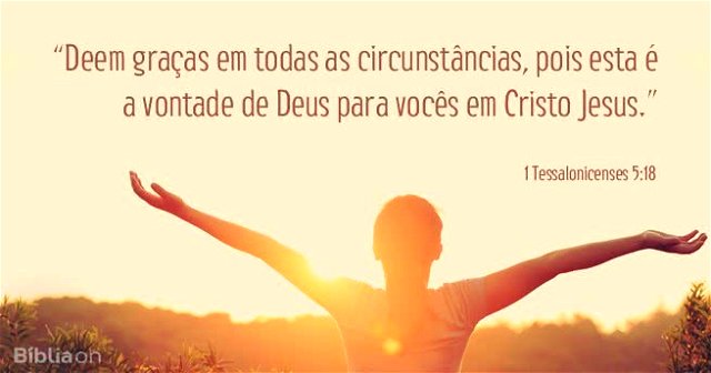 Deem graças em todas as circunstâncias, pois esta é a vontade de Deus para vocês em Cristo Jesus. 1 Tessalonicenses 5:18