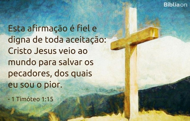 Esta afirmação é fiel e digna de toda aceitação: Cristo Jesus veio ao mundo para salvar os pecadores, dos quais eu sou o pior. 1 Timóteo 1:15