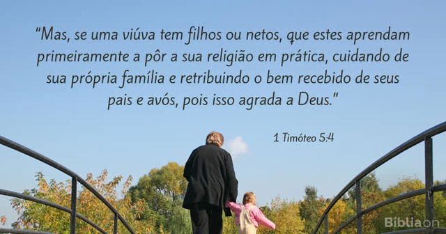 Mas, se uma viúva tem filhos ou netos, que estes aprendam primeiramente a pôr a sua religião em prática, cuidando de sua própria família e retribuindo o bem recebido de seus pais e avós, pois isso agrada a Deus. 1 Timóteo 5:4