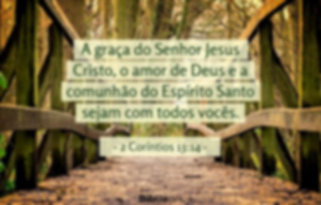 A graça do Senhor Jesus Cristo, o amor de Deus e a comunhão do Espírito Santo sejam com todos vocês. 2 Coríntios 13:14