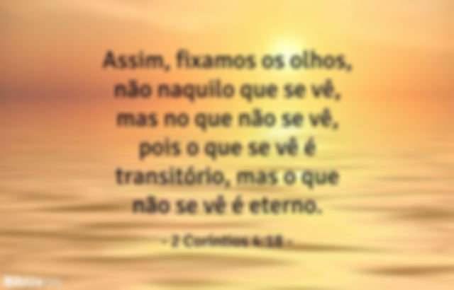 Assim, fixamos os olhos, não naquilo que se vê, mas no que não se vê, pois o que se vê é transitório, mas o que não se vê é eterno. 2 Coríntios 4:18
