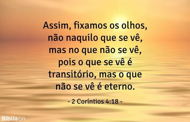 Assim, fixamos os olhos, não naquilo que se vê, mas no que não se vê, pois o que se vê é transitório, mas o que não se vê é eterno. 2 Coríntios 4:18