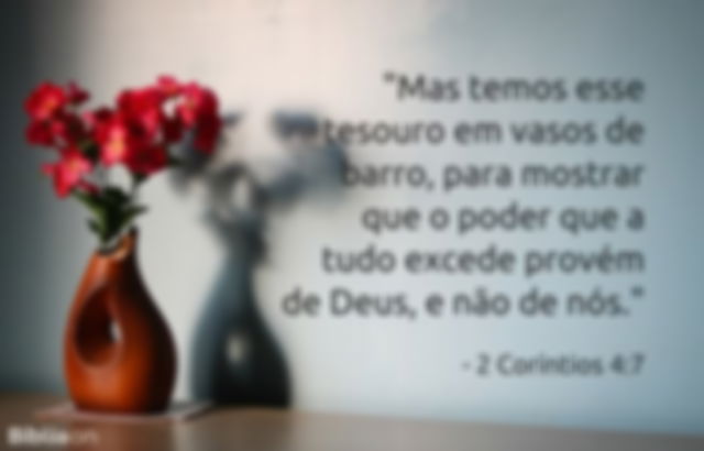 Mas temos esse tesouro em vasos de barro, para mostrar que o poder que a tudo excede provém de Deus, e não de nós. 2 Coríntios 4:7