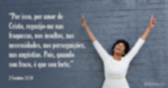Por isso, por amor de Cristo, regozijo-me nas fraquezas, nos insultos, nas necessidades, nas perseguições, nas angústias. Pois, quando sou fraco, é que sou forte.