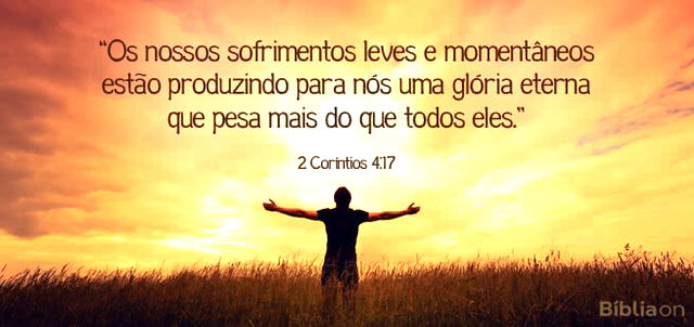 Os nossos sofrimentos leves e momentâneos estão produzindo para nós uma glória eterna que pesa mais do que todos eles. 2 Coríntios 4:17