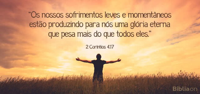 Os nossos sofrimentos leves e momentâneos estão produzindo para nós uma glória eterna que pesa mais do que todos eles. 2 Coríntios 4:17