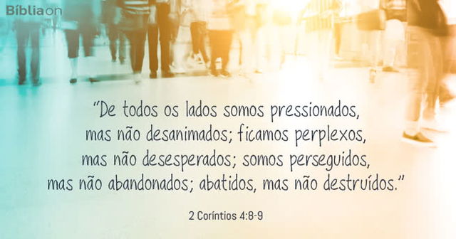 De todos os lados somos pressionados, mas não desanimados; ficamos perplexos, mas não desesperados; somos perseguidos, mas não abandonados; abatidos, mas não destruídos. 2 Coríntios 4:8-9