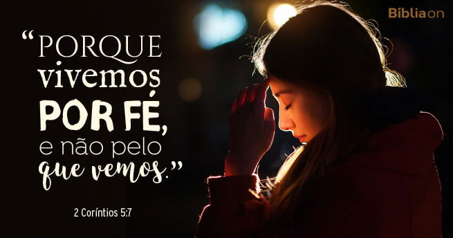 Porque vivemos por fé, e não pelo que vemos. 2 Coríntios 5:7
