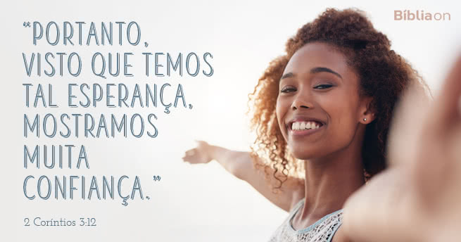 Portanto, visto que temos tal esperança, mostramos muita confiança. 2 Coríntios 3:12
