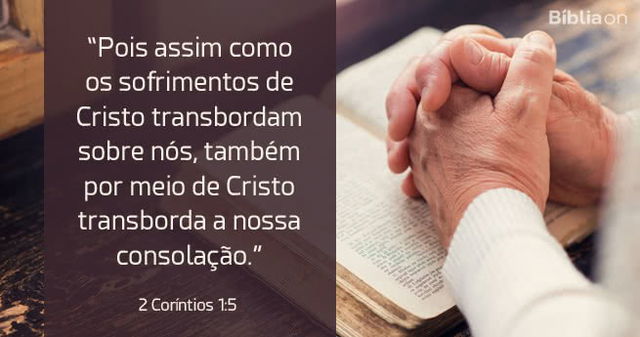 Pois assim como os sofrimentos de Cristo transbordam sobre nós, também por meio de Cristo transborda a nossa consolação.