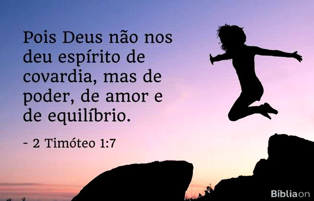 Pois Deus não nos deu espírito de covardia, mas de poder, de amor e de equilíbrio. 2 Timóteo 1:7