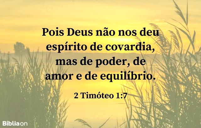 Pois Deus não nos deu espírito de covardia, mas de poder, de amor e de equilíbrio. 2 Timóteo 1:7