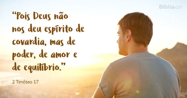Pois Deus não nos deu espírito de covardia, mas de poder, de amor e de equilíbrio.