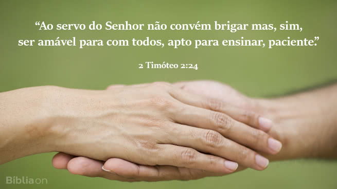 Ao servo do Senhor não convém brigar mas, sim, ser amável para com todos, apto para ensinar, paciente. 2 Timóteo 2:24