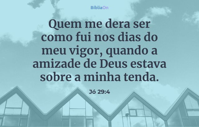 Quem me dera... Jó 29:4 - A amizade do Senhor abençoa nossa casa