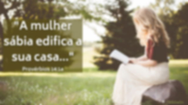 A mulher sábia edifica sua casa, mas com as próprias mãos a insensata derruba a sua - Provérbios 14:1