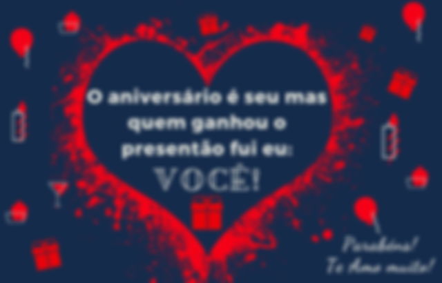 O aniversário é seu mas quem ganhou o presente fui eu: você