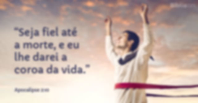 Seja fiel até a morte, e eu lhe darei a coroa da vida. Apocalipse 2:10