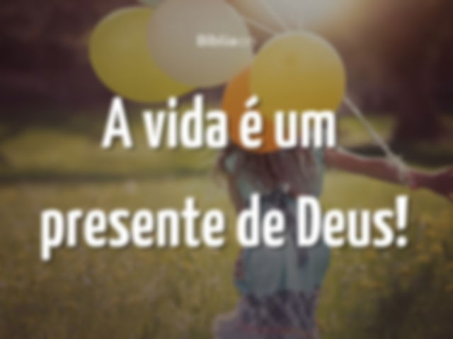 A vida é um presente de Deus!