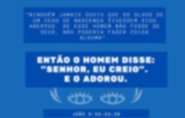 João 9:32-33; 38 - Jesus curou o cego de nascença, e ele creu em Cristo e O adorou
