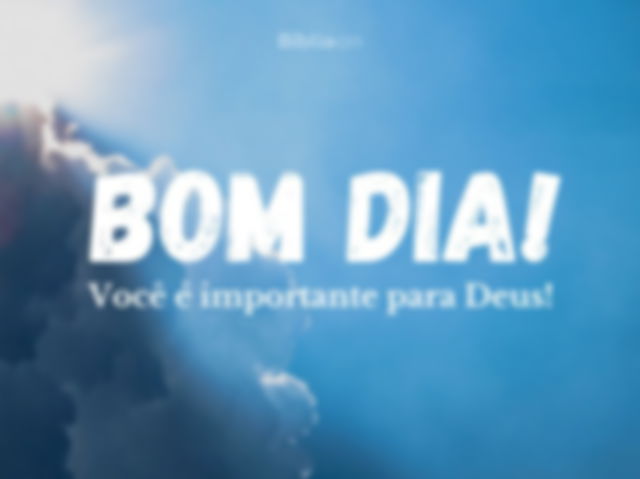 Bom dia! Você é importante para Deus!