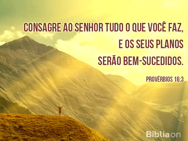 Consagre ao Senhor tudo o que você faz, e os seus planos serão bem-sucedidos. Provérbios 16:3