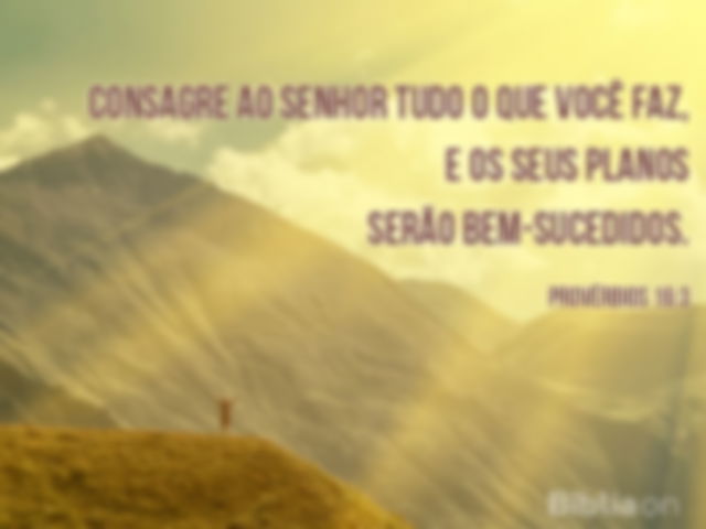 Consagre ao Senhor tudo o que você faz, e os seus planos serão bem-sucedidos. Provérbios 16:3