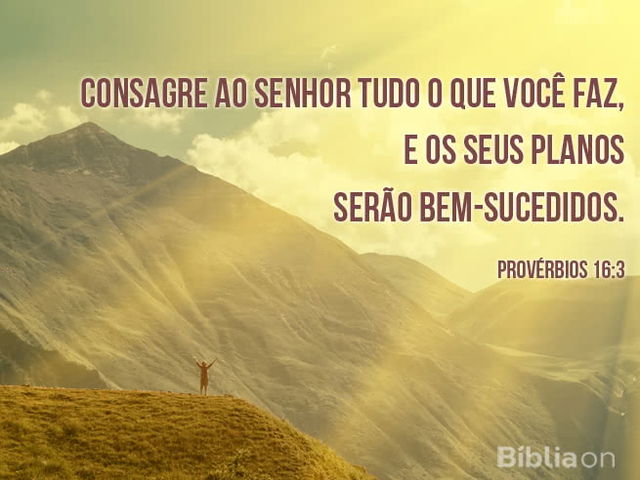 Consagre ao Senhor tudo o que você faz, e os seus planos serão bem-sucedidos. Provérbios 16:3