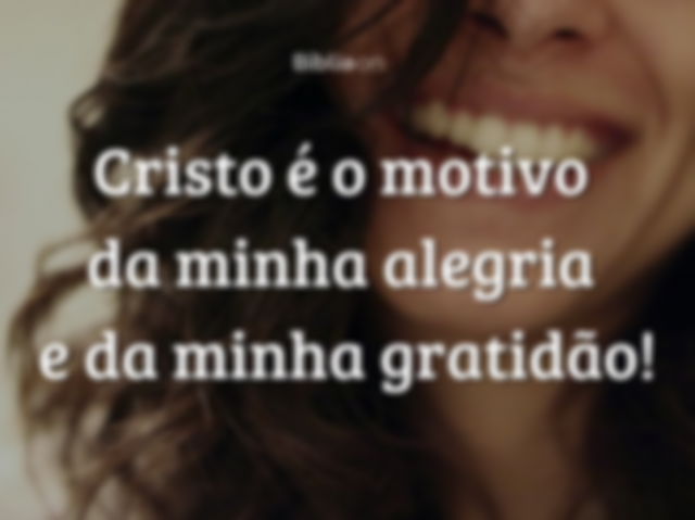 Cristo é o motivo da minha alegria e da minha gratidão!