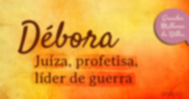 Débora: juíza, profetisa, líder de guerra