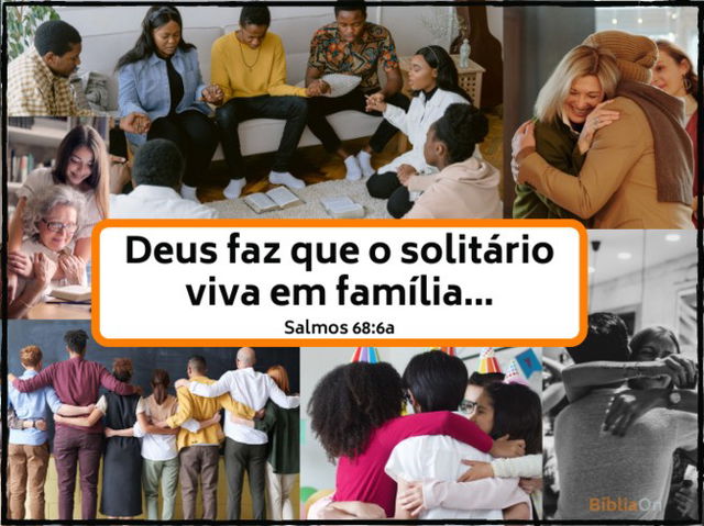 Salmos 68:6a - Solitário viva em família - Imagens de pessoas abraçadas, em oração, união