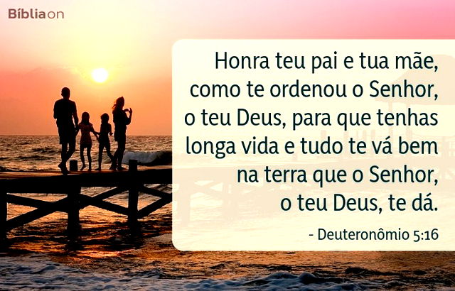 Honra teu pai e tua mãe, como te ordenou o Senhor, o teu Deus, para que tenhas longa vida e tudo te vá bem na terra que o Senhor, o teu Deus, te dá. Deuteronômio 5:16