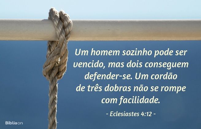 Um homem sozinho pode ser vencido, mas dois conseguem defender-se. Um cordão de três dobras não se rompe com facilidade. Eclesiastes 4:12