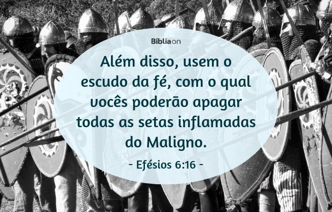 Além disso, usem o escudo da fé, com o qual vocês poderão apagar todas as setas inflamadas do Maligno. Efésios 6:16