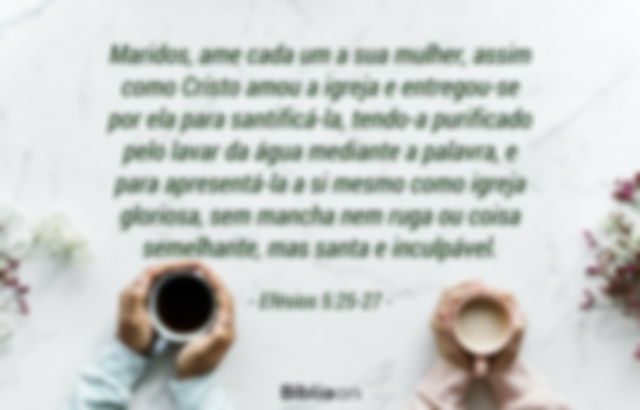 Maridos, ame cada um a sua mulher, assim como Cristo amou a igreja e entregou-se por ela para santificá-la, tendo-a purificado pelo lavar da água mediante a palavra, e para apresentá-la a si mesmo como igreja gloriosa, sem mancha nem ruga ou coisa semelhante, mas santa e inculpável. Efésios 5:25-27