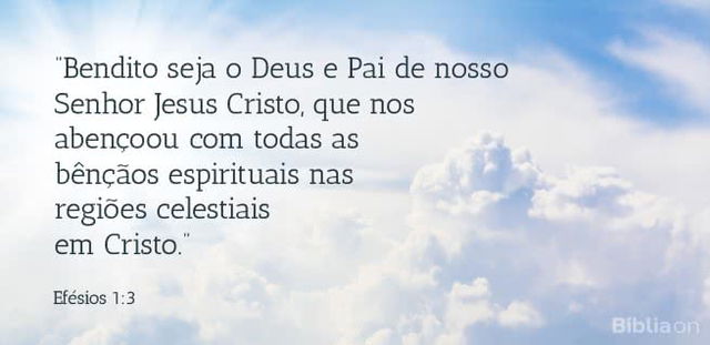 Bendito seja o Deus e Pai de nosso Senhor Jesus Cristo, que nos abençoou com todas as bênçãos espirituais nas regiões celestiais em Cristo. Efésios 1:3