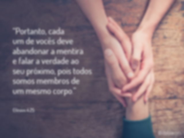 Portanto, cada um de vocês deve abandonar a mentira e falar a verdade ao seu próximo, pois todos somos membros de um mesmo corpo. Efésios 4:25