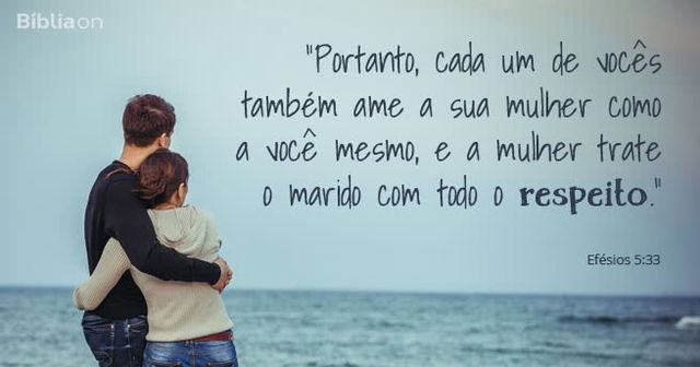 Portanto, cada um de vocês também ame a sua mulher como a você mesmo, e a mulher trate o marido com todo o respeito. Efésios 5:33