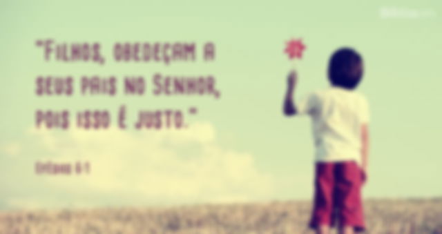 Filhos, obedeçam a seus pais no Senhor, pois isso é justo. Efésios 6:1