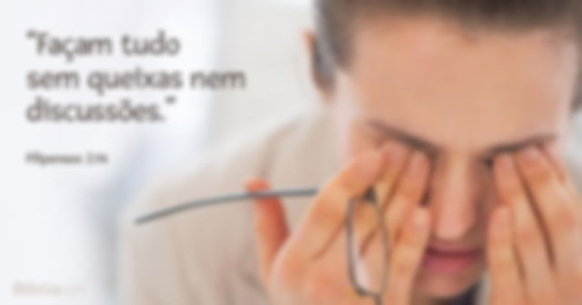 Façam tudo sem queixas nem discussões. Filipenses 2:14