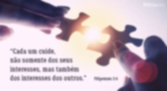 Cada um cuide, não somente dos seus interesses, mas também dos interesses dos outros. Filipenses 2:4