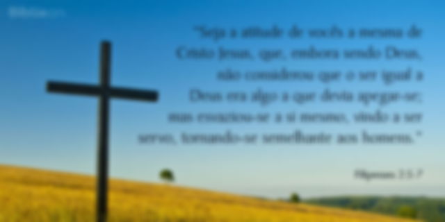 Seja a atitude de vocês a mesma de Cristo Jesus, que, embora sendo Deus, não considerou que o ser igual a Deus era algo a que devia apegar-se; mas esvaziou-se a si mesmo, vindo a ser servo, tornando-se semelhante aos homens. Filipenses 2:5-7