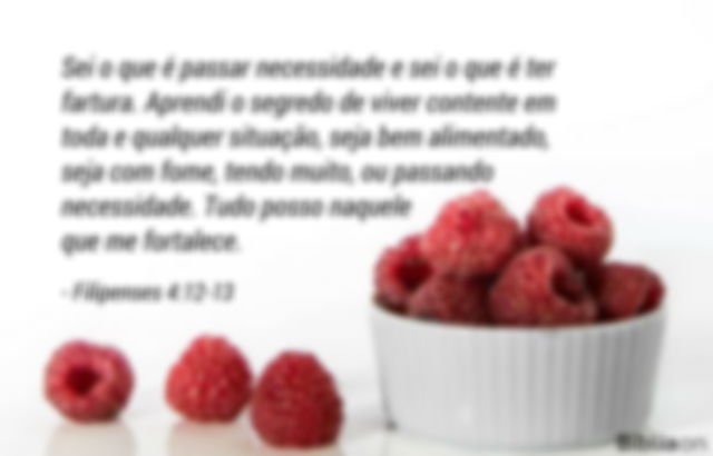 Sei o que é passar necessidade e sei o que é ter fartura. Aprendi o segredo de viver contente em toda e qualquer situação, seja bem alimentado, seja com fome, tendo muito, ou passando necessidade. Tudo posso naquele que me fortalece. Filipenses 4:12-13