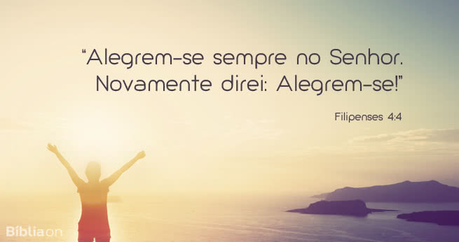Alegrem-se sempre no Senhor. Novamente direi: Alegrem-se! Filipenses 4:4