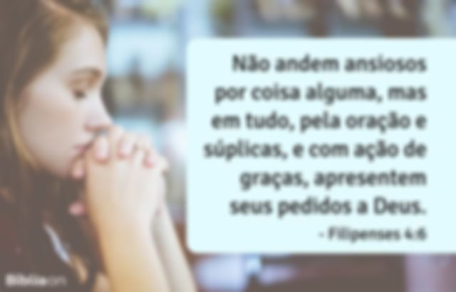 Não andem ansiosos por coisa alguma, mas em tudo, pela oração e súplicas, e com ação de graças, apresentem seus pedidos a Deus. Filipenses 4:6