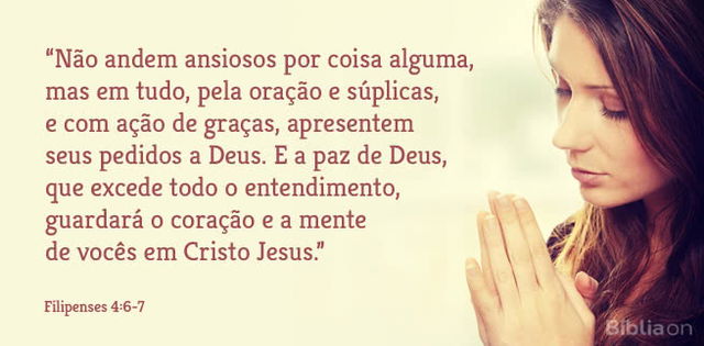 Não andem ansiosos por coisa alguma, mas em tudo, pela oração e súplicas, e com ação de graças, apresentem seus pedidos a Deus. E a paz de Deus, que excede todo o entendimento, guardará o coração e a mente de vocês em Cristo Jesus. Filipenses 4:6-7