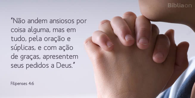 Não andem ansiosos por coisa alguma, mas em tudo, pela oração e súplicas, e com ação de graças, apresentem seus pedidos a Deus. Filipenses 4:6