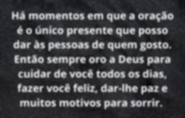 Há momentos em que o meu melhor presente para as pessoas que gosto é a oração...