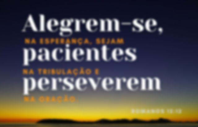 Versículo Romanos 12:12 - Alegrem-se na esperança, tenham coragem nos sofrimentos e nunca deixem a oração